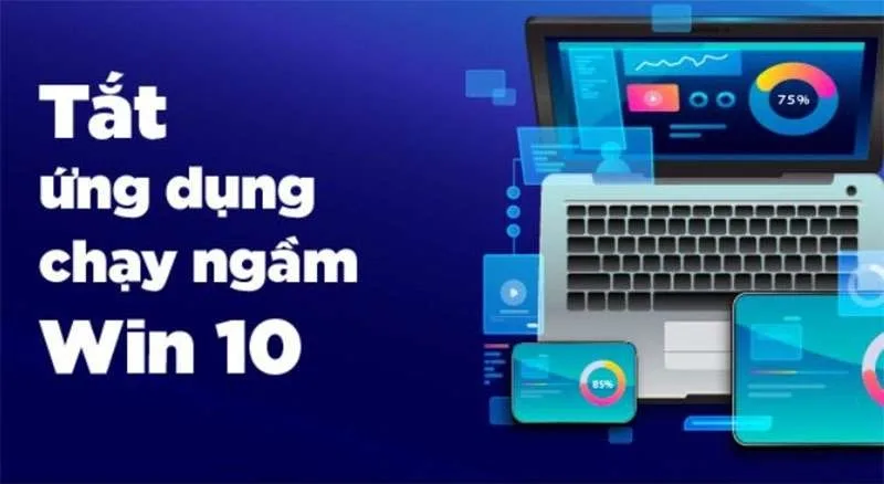 Cách Tắt Các Ứng Dụng Chạy Ngầm Win 10 Trên PC Và Laptop Đơn Giản