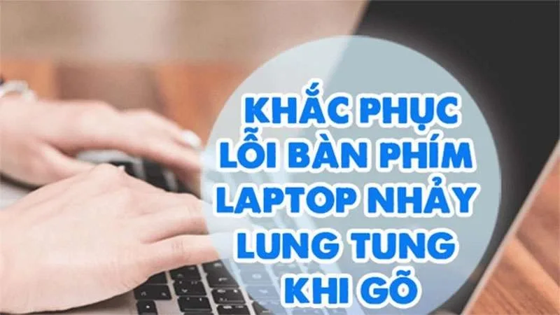 Vì Sao Bàn Phím Laptop Bị Loạn, Nhảy Chữ Lung Tung? 4 Cách Xử Lý